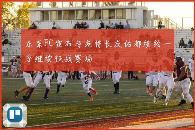 东京FC宣布与老将长友佑都续约一季继续征战赛场