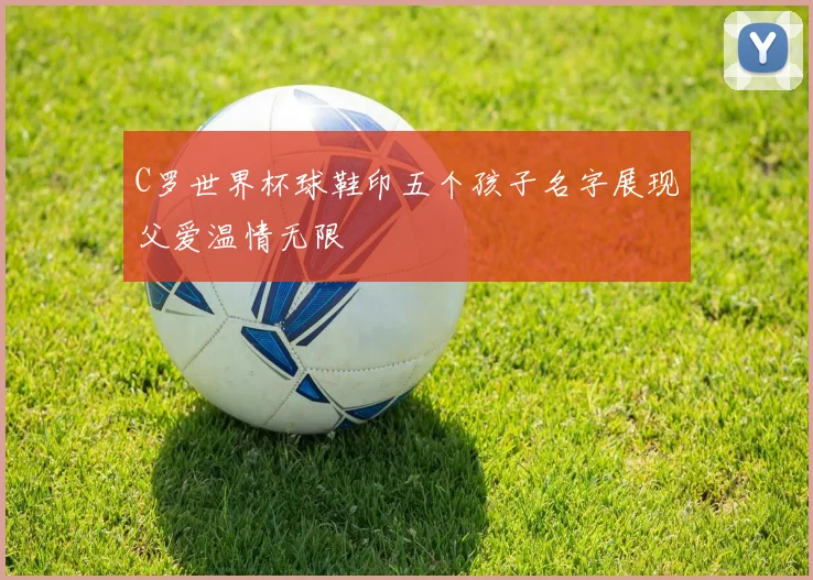 C罗世界杯球鞋印五个孩子名字展现父爱温情无限