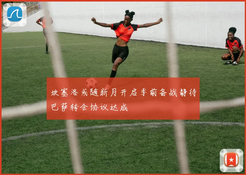 坎塞洛或随新月开启季前备战静待巴萨转会协议达成