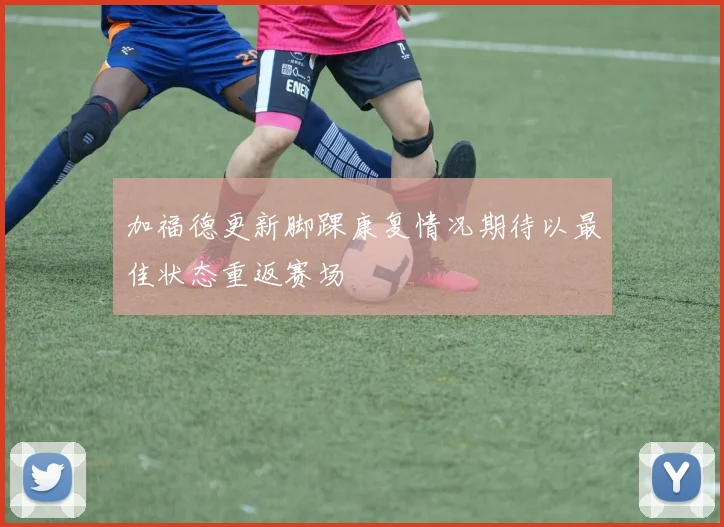 加福德更新脚踝康复情况期待以最佳状态重返赛场