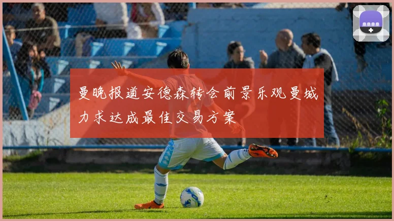 曼晚报道安德森转会前景乐观曼城力求达成最佳交易方案