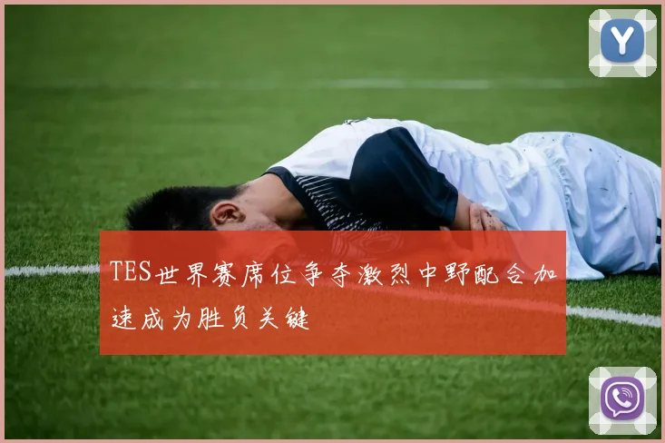 TES世界赛席位争夺激烈中野配合加速成为胜负关键
